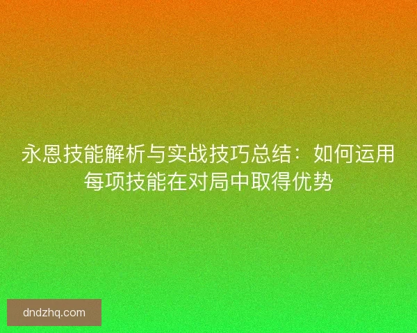 永恩技能解析与实战技巧总结：如何运用每项技能在对局中取得优势