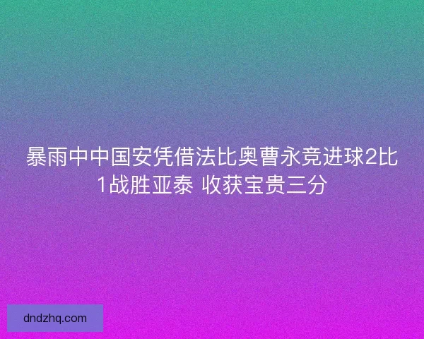 暴雨中中国安凭借法比奥曹永竞进球2比1战胜亚泰 收获宝贵三分