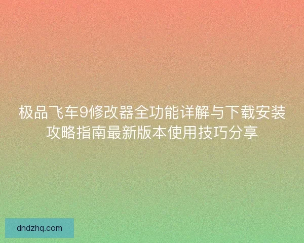 极品飞车9修改器全功能详解与下载安装攻略指南最新版本使用技巧分享